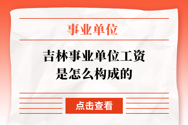 吉林事业单位工资是怎么构成的