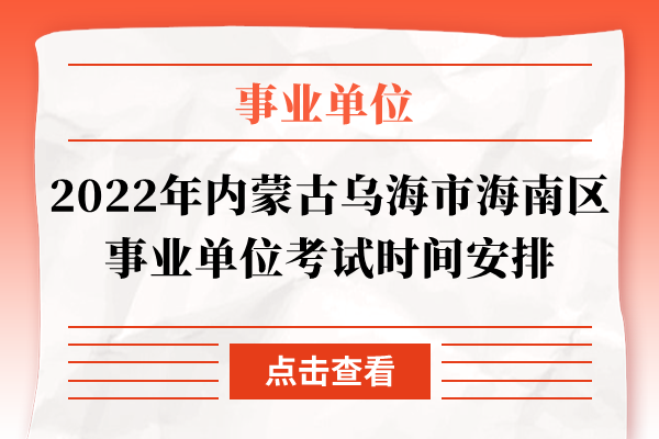 2022年内蒙古乌海市海南区事业单位考试时间安排