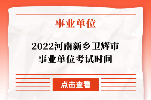 2022河南新乡卫辉市事业单位考试时间