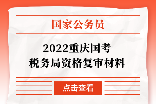 2022重庆国考税务局资格复审材料