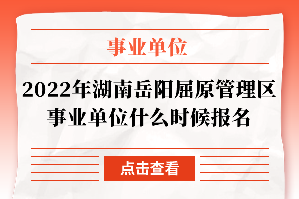 2022年湖南岳阳市屈原管理区事业单位什么时候报名