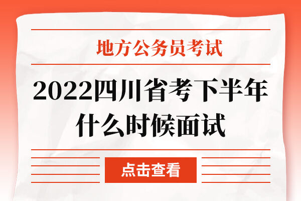 2022四川省考下半年什么时候面试