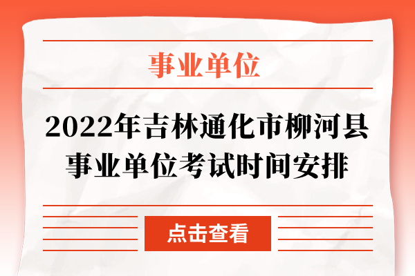 2022年吉林通化市柳河县事业单位考试时间安排