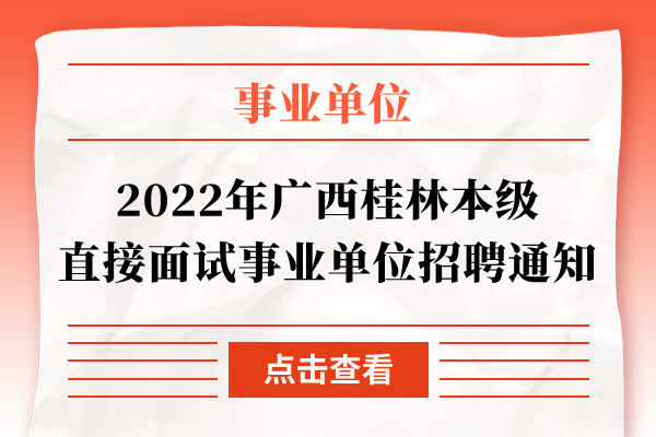 2022年广西桂林本级直接面试事业单位招聘通知