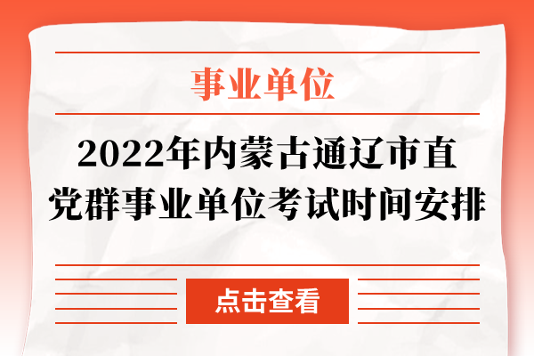 2022年内蒙古通辽市直党群事业单位考试时间安排