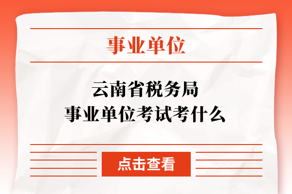 云南省税务局事业单位考试考什么