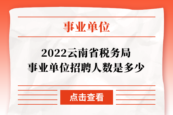 2022云南省税务局事业单位招聘人数是多少