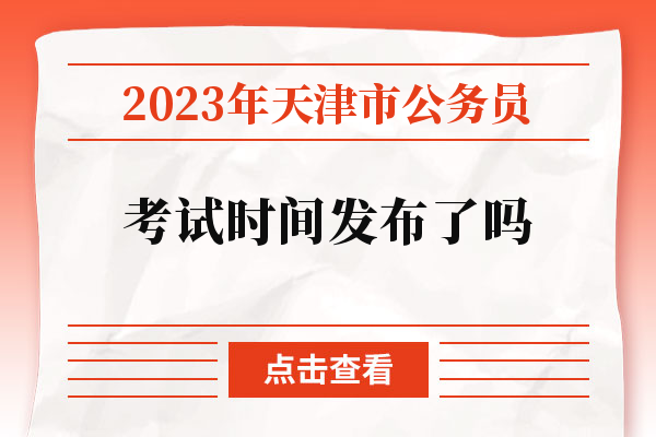2023年天津市公务员考试时间发布了吗