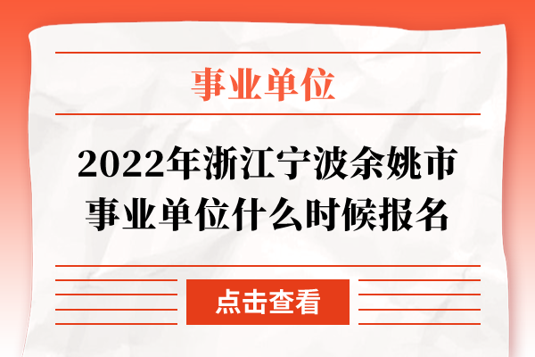 2022年浙江宁波余姚市事业单位什么时候报名