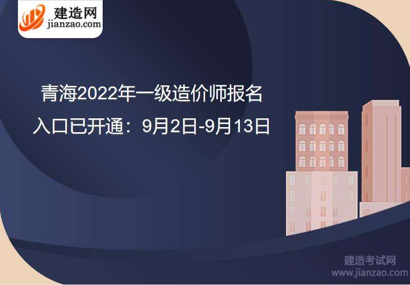 青海2022一级造价师报名入口已开通：9月2日-9月13日
