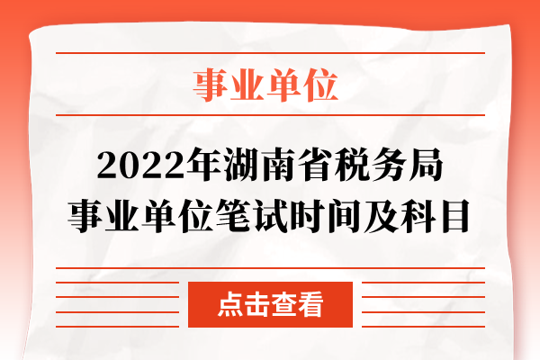 2022年湖南省税务局事业单位笔试时间及科目