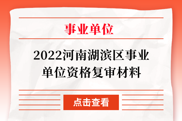 2022河南湖滨区事业单位资格复审材料