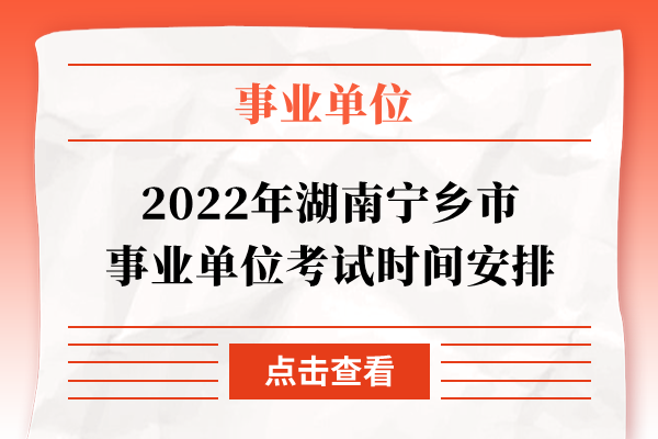 2022年湖南宁乡市事业单位考试时间安排