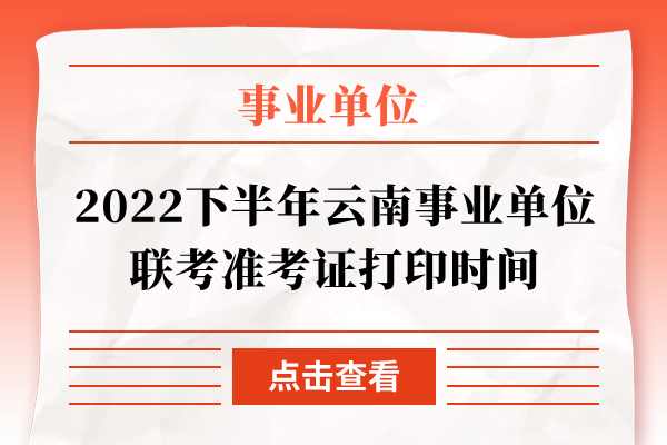 2022下半年云南事业单位联考准考证打印时间