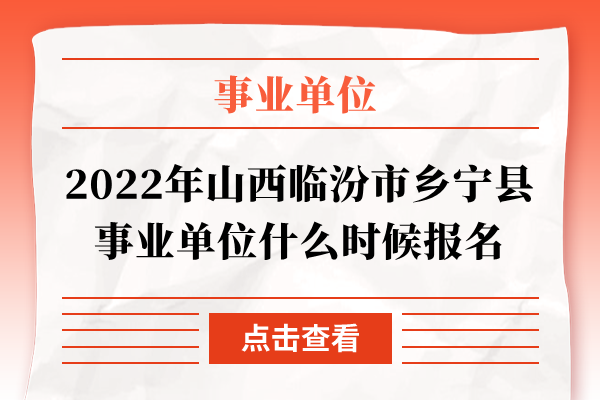 2022年山西临汾市乡宁县事业单位什么时候报名