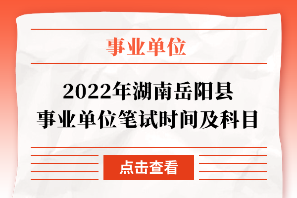 2022年湖南岳阳县事业单位笔试时间及科目