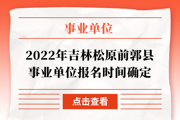 2022年吉林松原前郭县事业单位报名时间确定