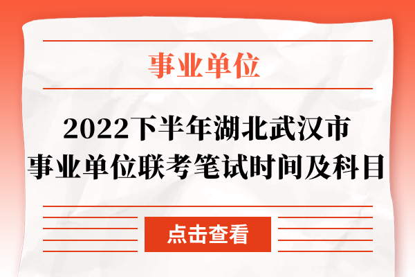 2022下半年湖北武汉市事业单位联考笔试时间及科目