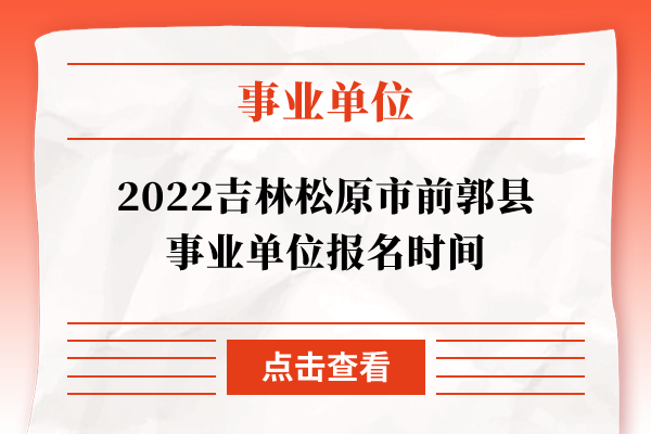 2022吉林松原市前郭县事业单位报名时间
