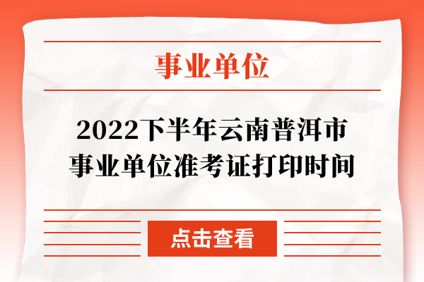 2022下半年云南普洱市事业单位准考证打印时间