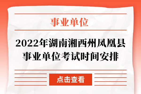 2022年湖南湘西州凤凰县事业单位考试时间安排