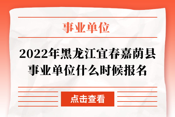 2022年黑龙江宜春嘉荫县事业单位什么时候报名