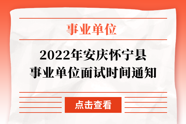 2022年安庆怀宁县事业单位面试时间通知