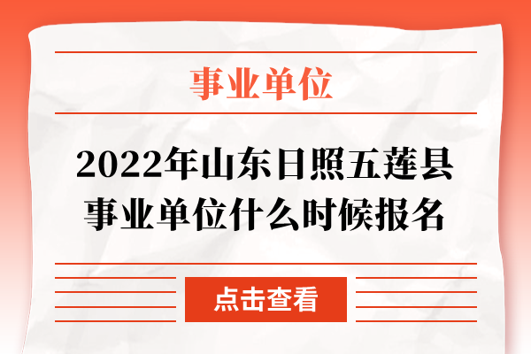 2022年山东日照五莲县事业单位什么时候报名