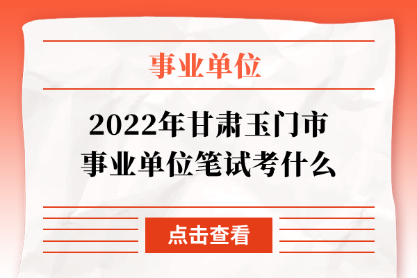 2022年甘肃玉门市事业单位笔试考什么