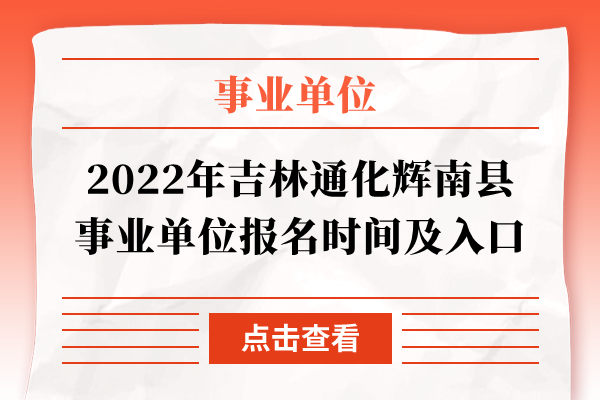2022年吉林通化辉南县事业单位报名时间及入口