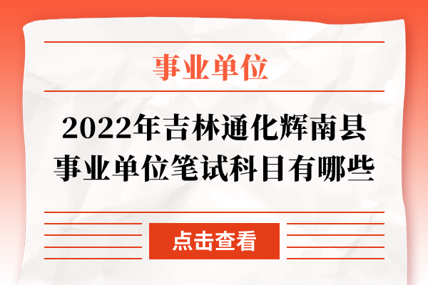 2022年吉林通化辉南县事业单位笔试科目有哪些