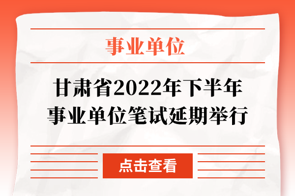 甘肃省2022年下半年事业单位笔试延期举行