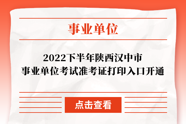 2022下半年陕西汉中市事业单位考试准考证打印入口开通