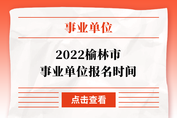 2022榆林市事业单位报名时间