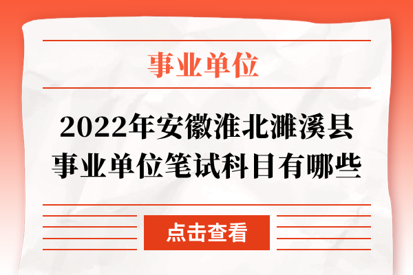 2022年安徽淮北濉溪县事业单位笔试科目有哪些