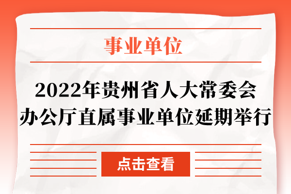 2022年贵州省人大常委会办公厅直属事业单位延期举行