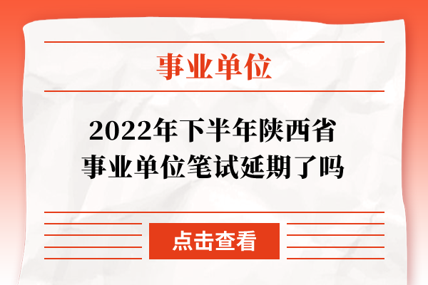 2022年下半年陕西省事业单位笔试延期了吗