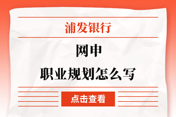 90％的人都不知道！浦发银行网申职业规划怎么写？