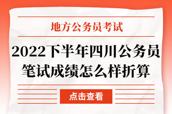 2022下半年四川公务员笔试成绩怎么样折算