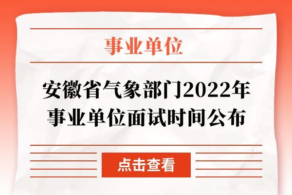 安徽省气象部门2022年事业单位面试时间公布