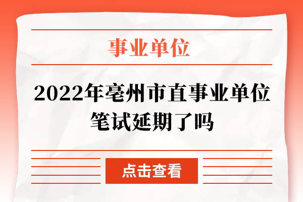 2022年亳州市直事业单位笔试延期了吗