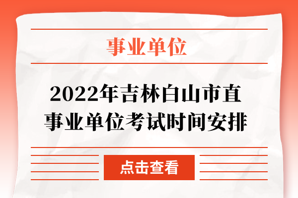 2022年吉林白山市直事业单位考试时间安排