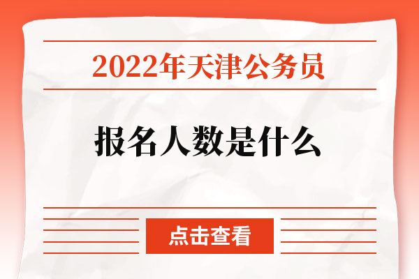 2022年天津公务员报名人数是什么