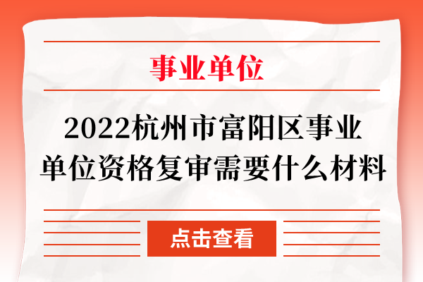 2022杭州市富阳区事业单位资格复审需要什么材料