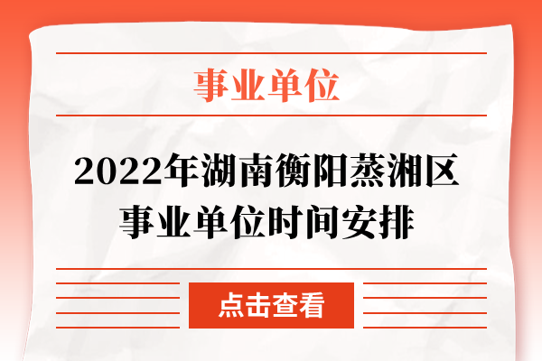 2022年湖南衡阳蒸湘区事业单位时间安排