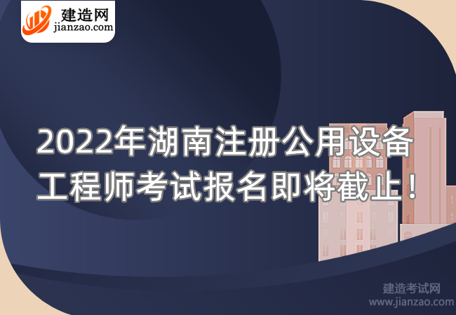 2022年湖南注册公用设备工程师考试报名即将截止！