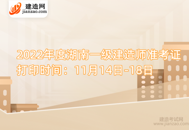 2022年度湖南一級建造師準考證打印時間：11月14日-18日
