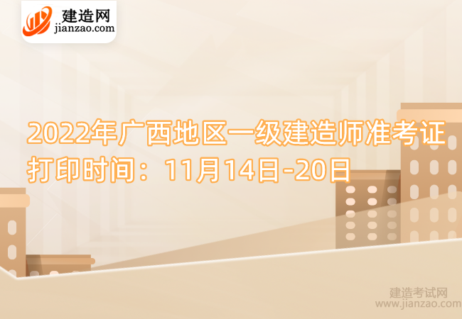 2022年广西地区一级建造师准考证打印时间：11月14日-20日