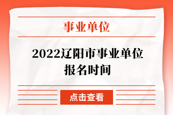 2022辽阳市事业单位报名时间
