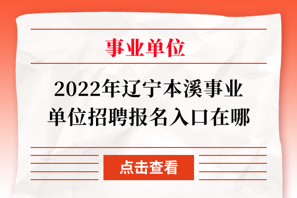 2022年辽宁本溪事业单位招聘报名入口在哪